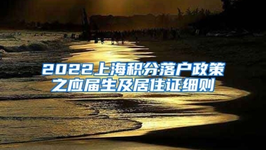2022上海积分落户政策之应届生及居住证细则