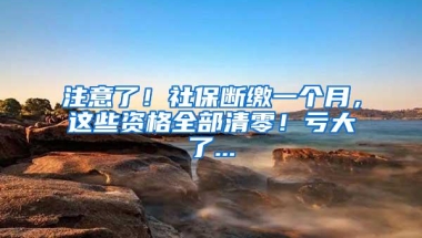 注意了！社保断缴一个月，这些资格全部清零！亏大了...