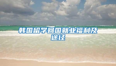 韩国留学回国就业福利及途径
