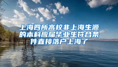 上海四所高校非上海生源的本科应届毕业生符合条件直接落户上海了