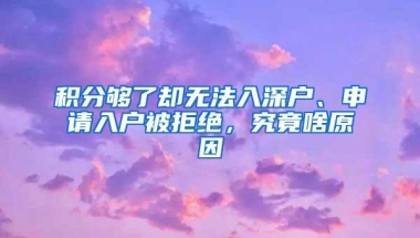 积分够了却无法入深户、申请入户被拒绝，究竟啥原因