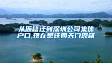 从原籍迁到深圳公司集体户口,现在想迁回天门原籍