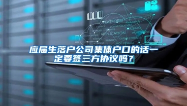 应届生落户公司集体户口的话一定要签三方协议吗？