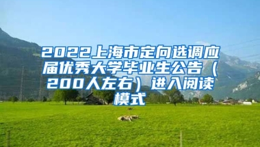 2022上海市定向选调应届优秀大学毕业生公告（200人左右）进入阅读模式