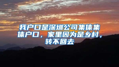我户口是深圳公司集体集体户口，家里因为是乡村，转不回去