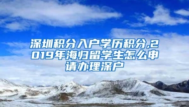 深圳积分入户学历积分,2019年海归留学生怎么申请办理深户