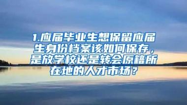 1.应届毕业生想保留应届生身份档案该如何保存，是放学校还是转会原籍所在地的人才市场？