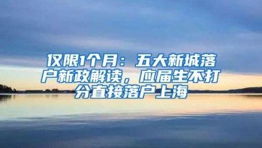 仅限1个月：五大新城落户新政解读，应届生不打分直接落户上海