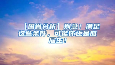 【国省分析】别急！满足这些条件，可能你还是应届生！
