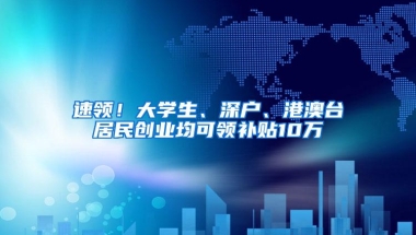 速领！大学生、深户、港澳台居民创业均可领补贴10万