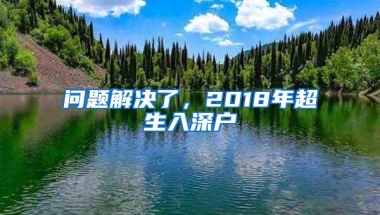 问题解决了，2018年超生入深户