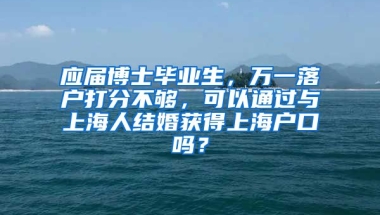 应届博士毕业生，万一落户打分不够，可以通过与上海人结婚获得上海户口吗？