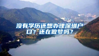 没有学历还想办理深圳户口？还在做梦吗？