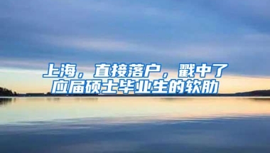 上海，直接落户，戳中了应届硕士毕业生的软肋