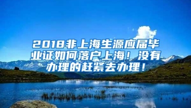 2018非上海生源应届毕业证如何落户上海！没有办理的赶紧去办理！