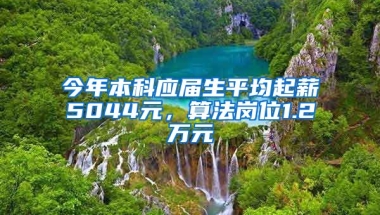 今年本科应届生平均起薪5044元，算法岗位1.2万元