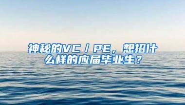 神秘的VC／PE，想招什么样的应届毕业生？