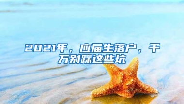 2021年，应届生落户，千万别踩这些坑