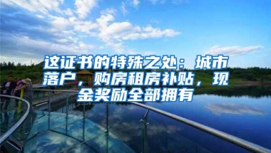 这证书的特殊之处：城市落户，购房租房补贴，现金奖励全部拥有