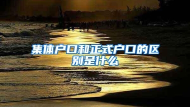 集体户口和正式户口的区别是什么