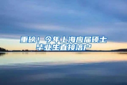 重磅！今年上海应届硕士毕业生直接落户