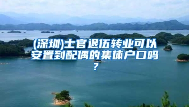 (深圳)士官退伍转业可以安置到配偶的集体户口吗？
