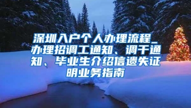 深圳入户个人办理流程_办理招调工通知、调干通知、毕业生介绍信遗失证明业务指南
