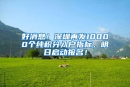 好消息！深圳再发10000个纯积分入户指标，明日启动报名！