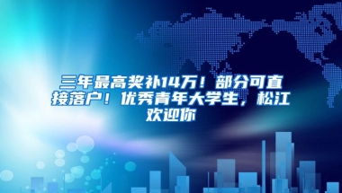 三年最高奖补14万！部分可直接落户！优秀青年大学生，松江欢迎你