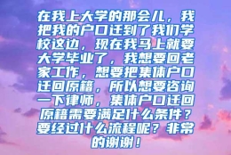 在我上大学的那会儿，我把我的户口迁到了我们学校这边，现在我马上就要大学毕业了，我想要回老家工作，想要把集体户口迁回原籍，所以想要咨询一下律师，集体户口迁回原籍需要满足什么条件？要经过什么流程呢？非常的谢谢！