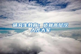 研究生教育：造就高层次人才大军