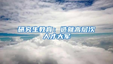 研究生教育：造就高层次人才大军