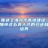 推进上海人才高地建设，加快这五类人才的引进和培养