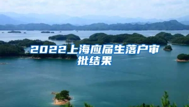 2022上海应届生落户审批结果