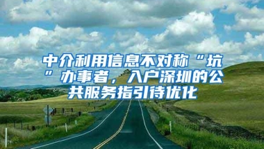中介利用信息不对称“坑”办事者，入户深圳的公共服务指引待优化