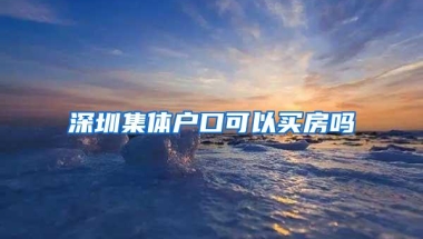 深圳集体户口可以买房吗