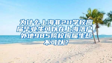 为什么上海非211学校应届毕业生可以在上海落户，外地985院校应届生却不可以？