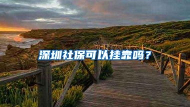 深圳社保可以挂靠吗？