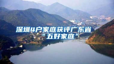 深圳4户家庭获评广东省“五好家庭”