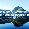达不到广州入户条件怎么办？还有别的办法吗？速看