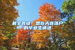 最全答疑！想在大连落户的毕业生请进