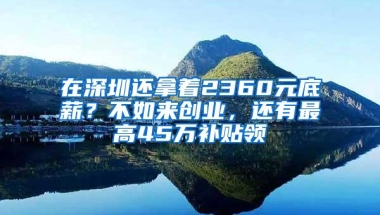 在深圳还拿着2360元底薪？不如来创业，还有最高45万补贴领