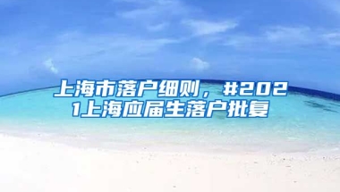 上海市落户细则，#2021上海应届生落户批复