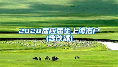 2020届应届生上海落户(含改派)