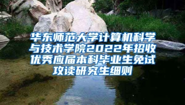 华东师范大学计算机科学与技术学院2022年招收优秀应届本科毕业生免试攻读研究生细则