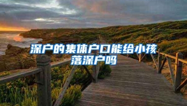 深户的集体户口能给小孩落深户吗