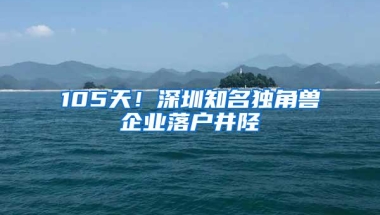 105天！深圳知名独角兽企业落户井陉