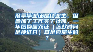 没拿毕业证是结业生，但参加了工作买了社保，一年后换回双证（落款时间是换证日）算是应届生吗？