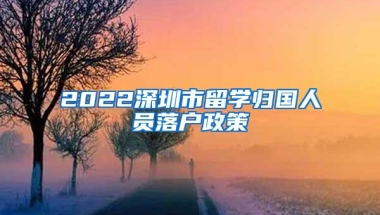 2022深圳市留学归国人员落户政策