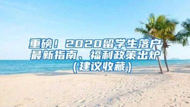 重磅！2020留学生落户最新指南、福利政策出炉（建议收藏）